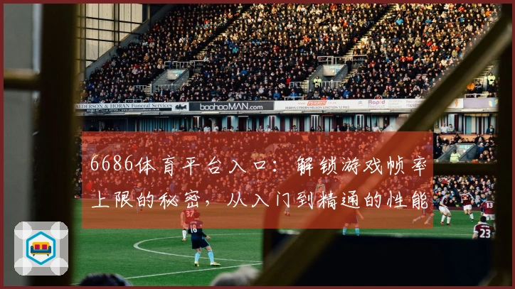 6686体育平台入口：解锁游戏帧率上限的秘密，从入门到精通的性能调优指南