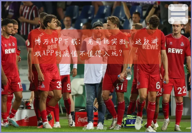 博万APP下载：老司机实测，这款游戏APP到底值不值得入坑？