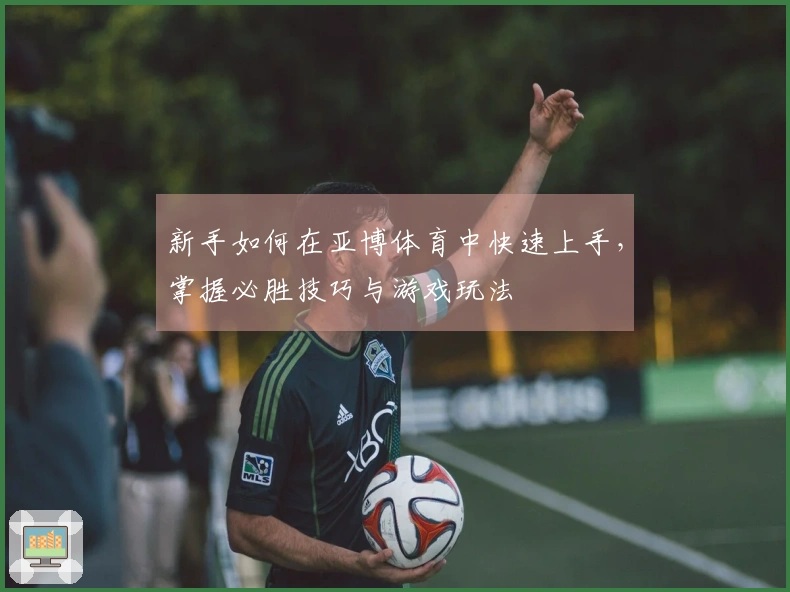 新手如何在亚博体育中快速上手，掌握必胜技巧与游戏玩法