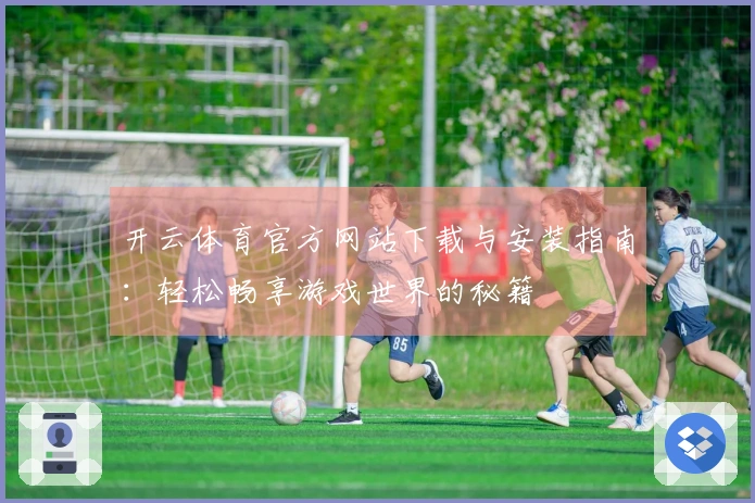 开云体育官方网站下载与安装指南：轻松畅享游戏世界的秘籍